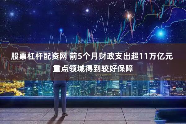 股票杠杆配资网 前5个月财政支出超11万亿元 重点领域得到较好保障