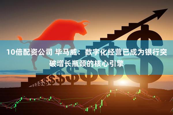 10倍配资公司 毕马威：数字化经营已成为银行突破增长瓶颈的核心引擎