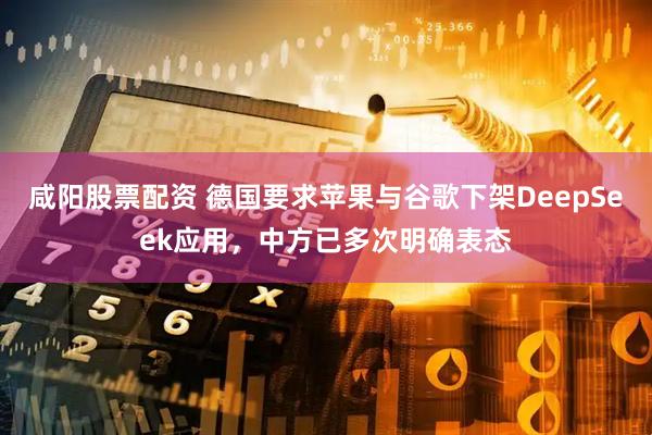 咸阳股票配资 德国要求苹果与谷歌下架DeepSeek应用，中方已多次明确表态