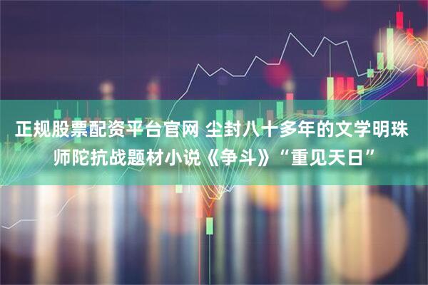 正规股票配资平台官网 尘封八十多年的文学明珠 师陀抗战题材小说《争斗》“重见天日”