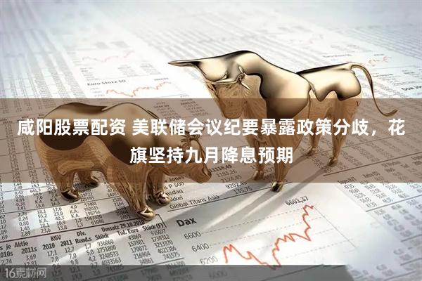 咸阳股票配资 美联储会议纪要暴露政策分歧，花旗坚持九月降息预期