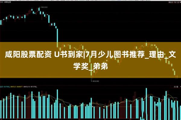 咸阳股票配资 U书到家|7月少儿图书推荐_理由_文学奖_弟弟