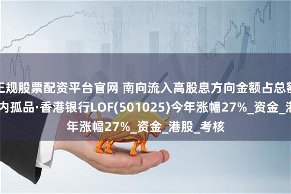 正规股票配资平台官网 南向流入高股息方向金额占总额1/3，场内孤品·香港银行LOF(501025)今年涨幅27%_资金_港股_考核