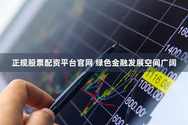 正规股票配资平台官网 绿色金融发展空间广阔