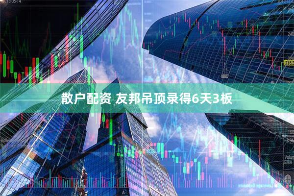 散户配资 友邦吊顶录得6天3板