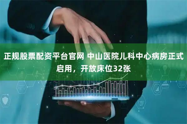 正规股票配资平台官网 中山医院儿科中心病房正式启用，开放床位32张