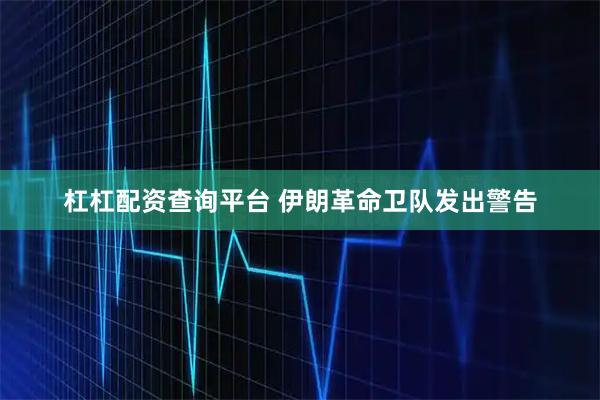 杠杠配资查询平台 伊朗革命卫队发出警告